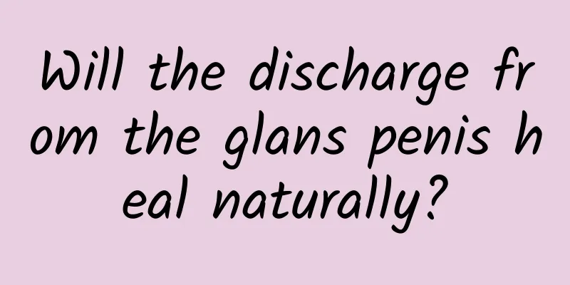 Will the discharge from the glans penis heal naturally?