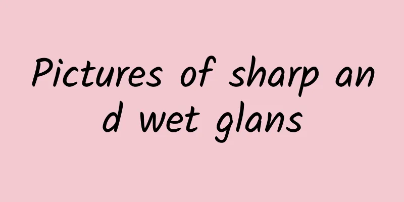 Pictures of sharp and wet glans
