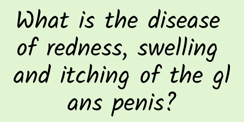 What is the disease of redness, swelling and itching of the glans penis?