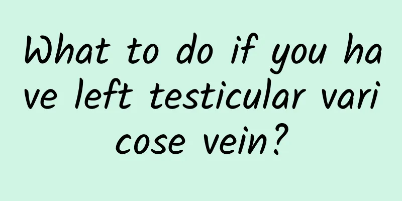 What to do if you have left testicular varicose vein?