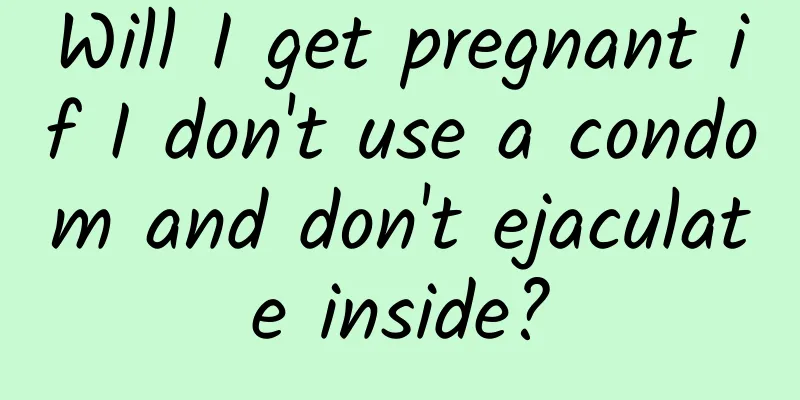 Will I get pregnant if I don't use a condom and don't ejaculate inside?