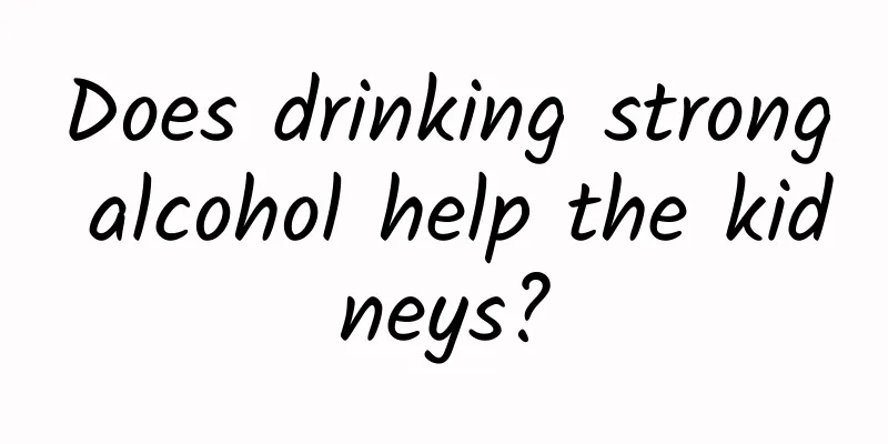 Does drinking strong alcohol help the kidneys?