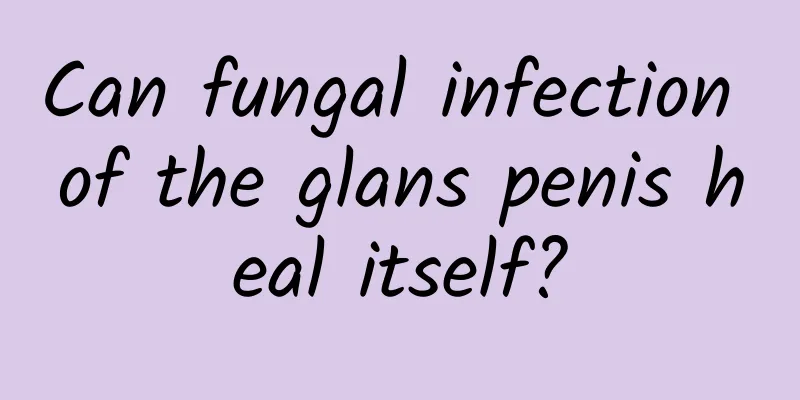 Can fungal infection of the glans penis heal itself?
