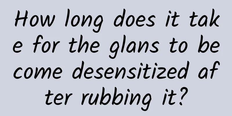 How long does it take for the glans to become desensitized after rubbing it?