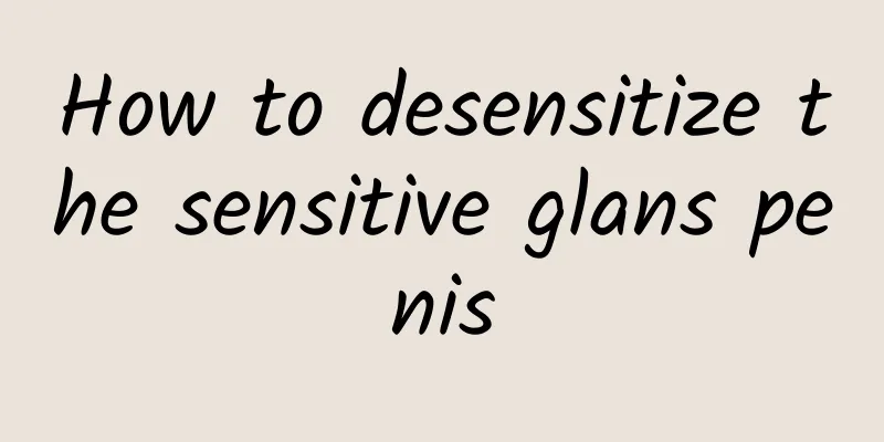 How to desensitize the sensitive glans penis