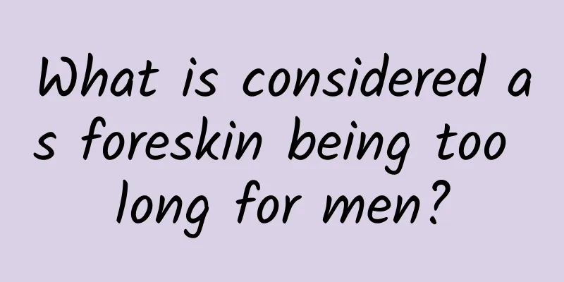What is considered as foreskin being too long for men?
