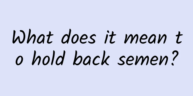 What does it mean to hold back semen?
