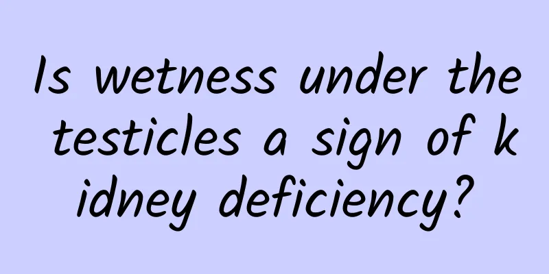 Is wetness under the testicles a sign of kidney deficiency?