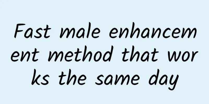 Fast male enhancement method that works the same day