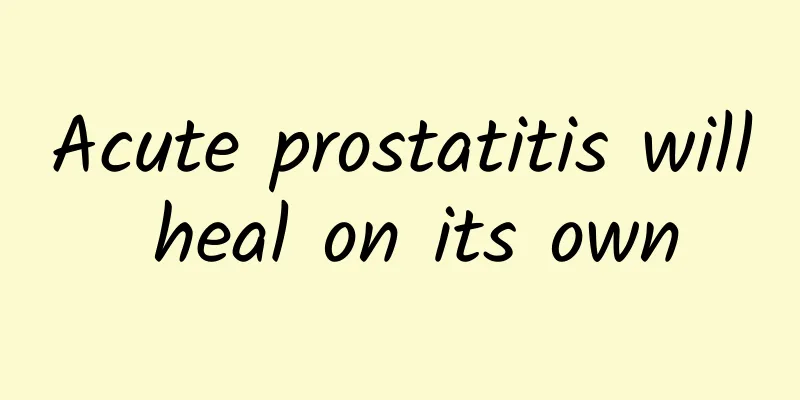 Acute prostatitis will heal on its own