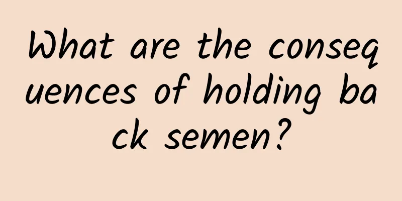 What are the consequences of holding back semen?
