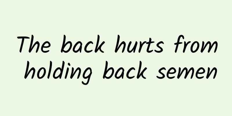 The back hurts from holding back semen