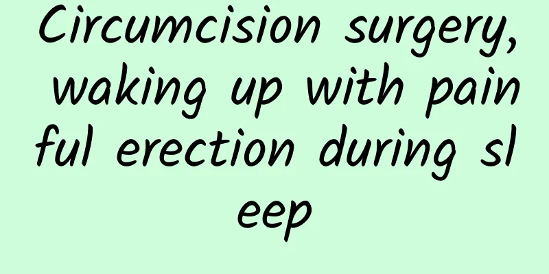 Circumcision surgery, waking up with painful erection during sleep