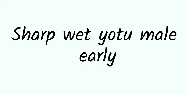 Sharp wet yotu male early