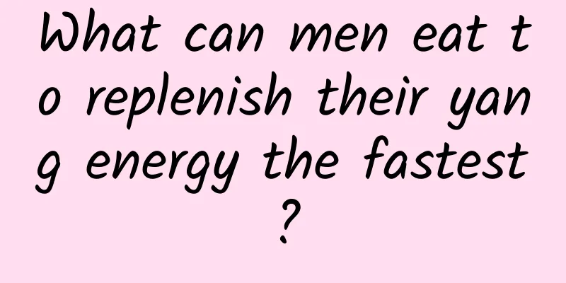 What can men eat to replenish their yang energy the fastest?