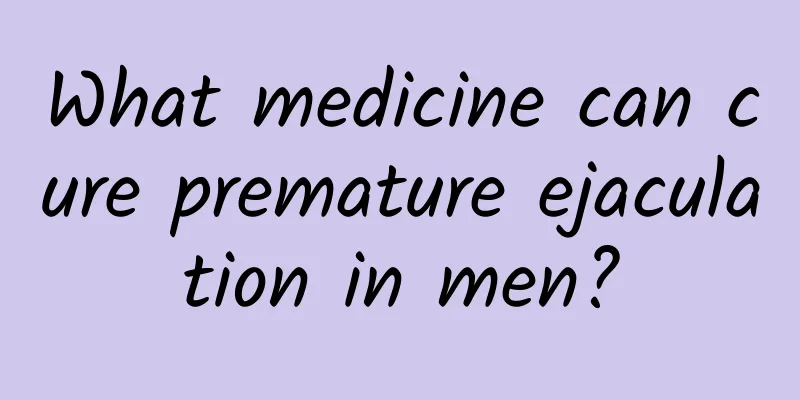 What medicine can cure premature ejaculation in men?
