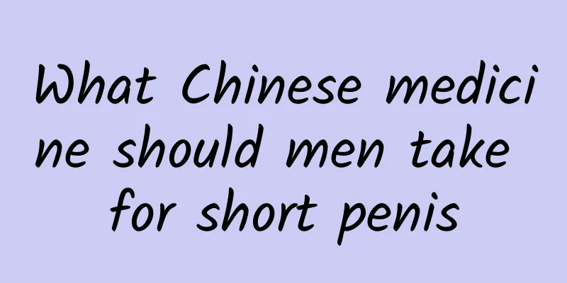 What Chinese medicine should men take for short penis