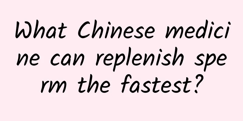 What Chinese medicine can replenish sperm the fastest?