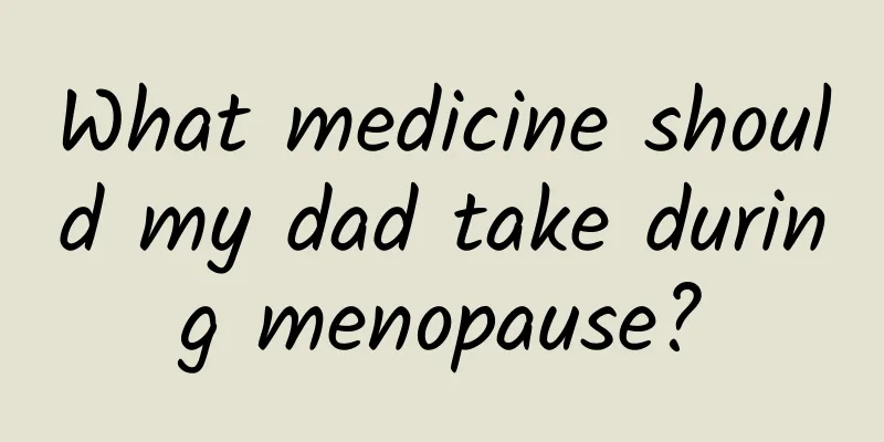 What medicine should my dad take during menopause?
