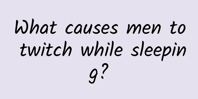 What causes men to twitch while sleeping?