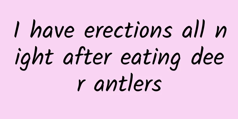 I have erections all night after eating deer antlers