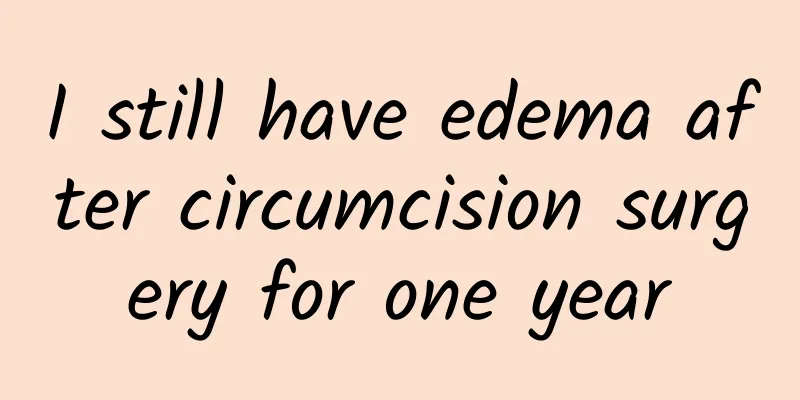 I still have edema after circumcision surgery for one year