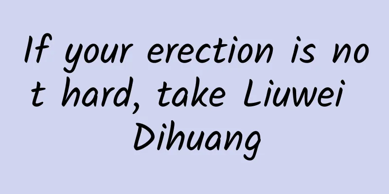 If your erection is not hard, take Liuwei Dihuang