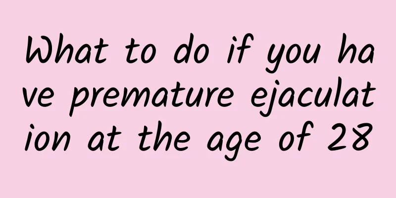 What to do if you have premature ejaculation at the age of 28