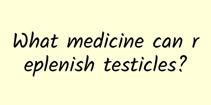 What medicine can replenish testicles?
