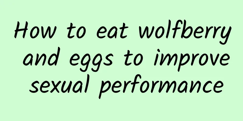 How to eat wolfberry and eggs to improve sexual performance