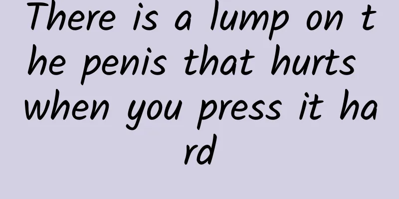 There is a lump on the penis that hurts when you press it hard