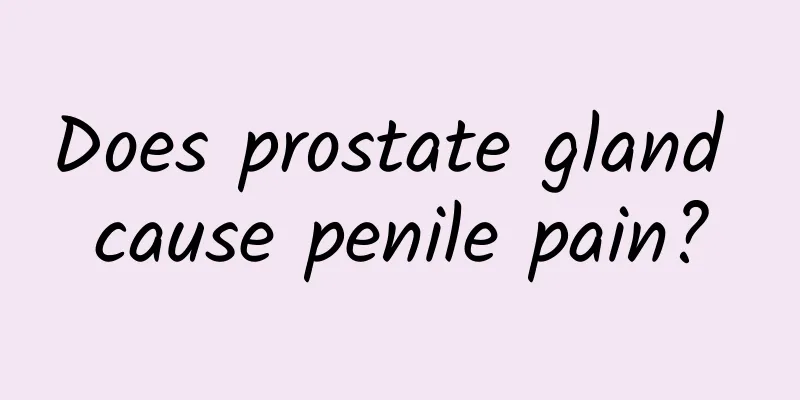 Does prostate gland cause penile pain?