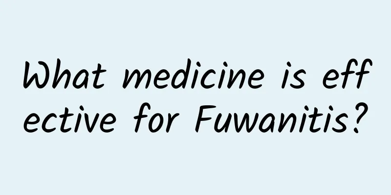 What medicine is effective for Fuwanitis?