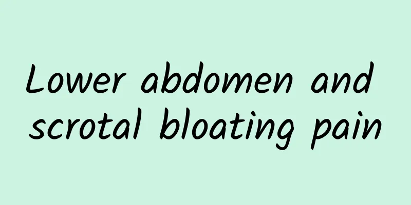 Lower abdomen and scrotal bloating pain