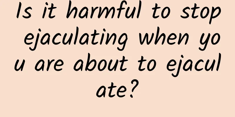 Is it harmful to stop ejaculating when you are about to ejaculate?