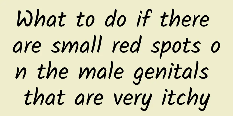 What to do if there are small red spots on the male genitals that are very itchy