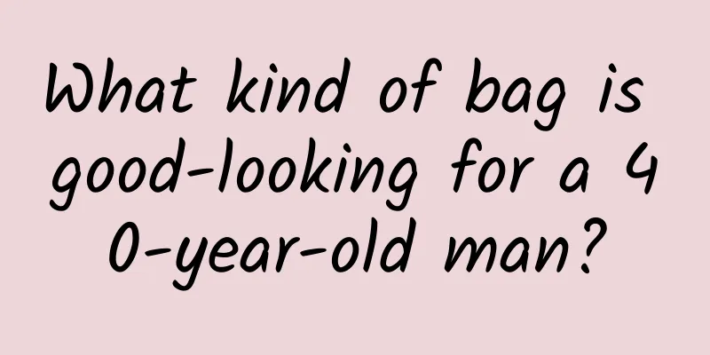 What kind of bag is good-looking for a 40-year-old man?