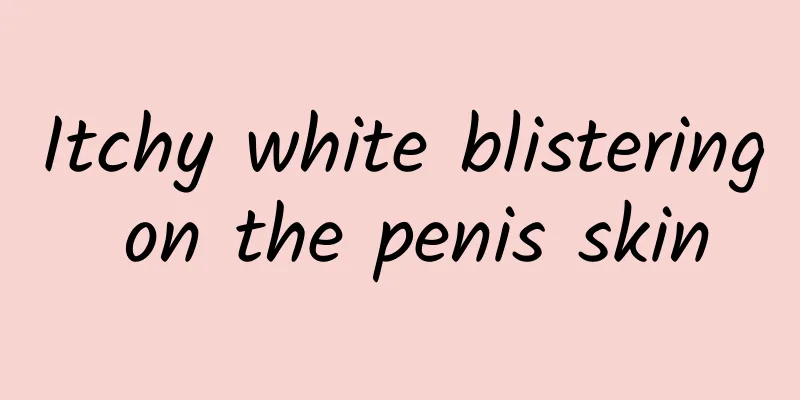Itchy white blistering on the penis skin