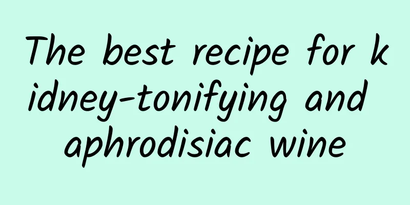 The best recipe for kidney-tonifying and aphrodisiac wine