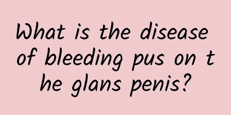 What is the disease of bleeding pus on the glans penis?