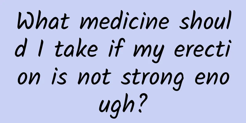 What medicine should I take if my erection is not strong enough?