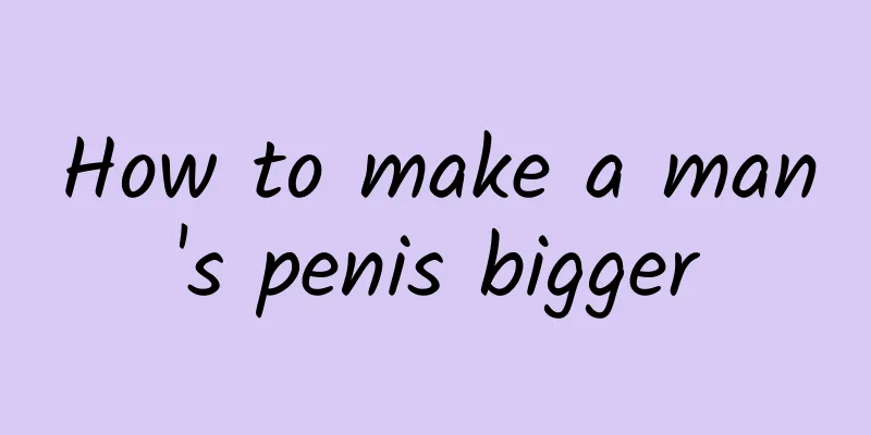 How to make a man's penis bigger