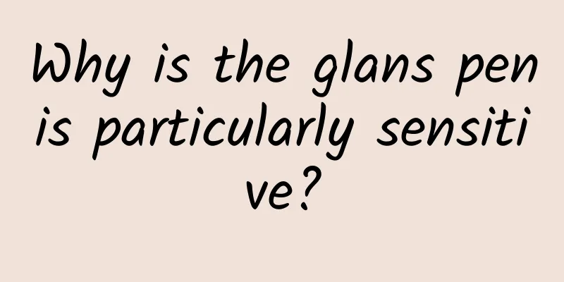 Why is the glans penis particularly sensitive?