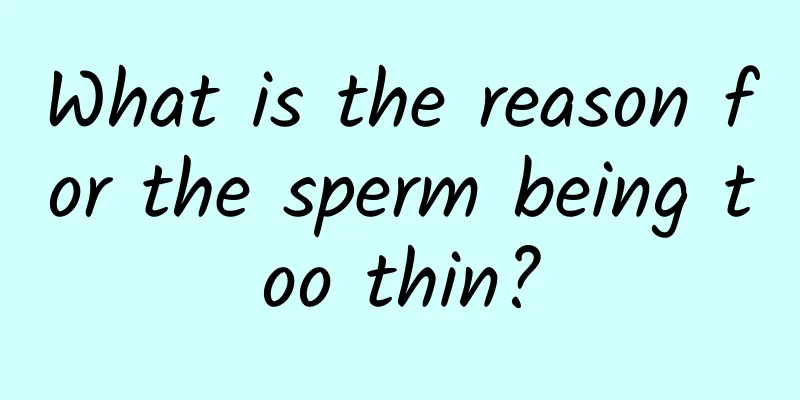 What is the reason for the sperm being too thin?