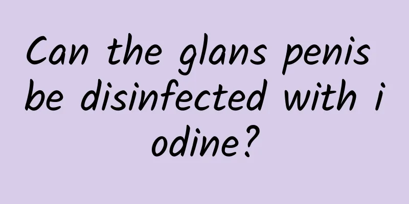 Can the glans penis be disinfected with iodine?