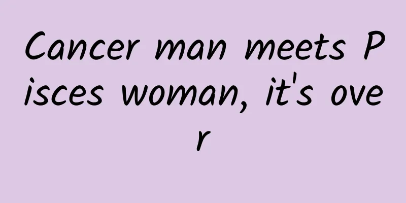 Cancer man meets Pisces woman, it's over