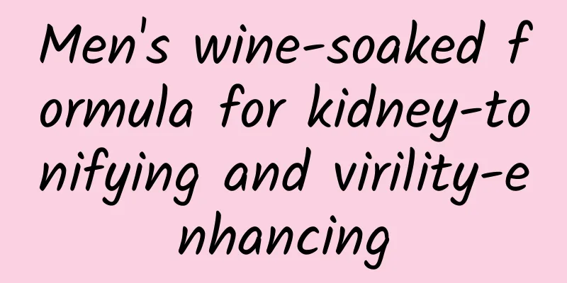 Men's wine-soaked formula for kidney-tonifying and virility-enhancing