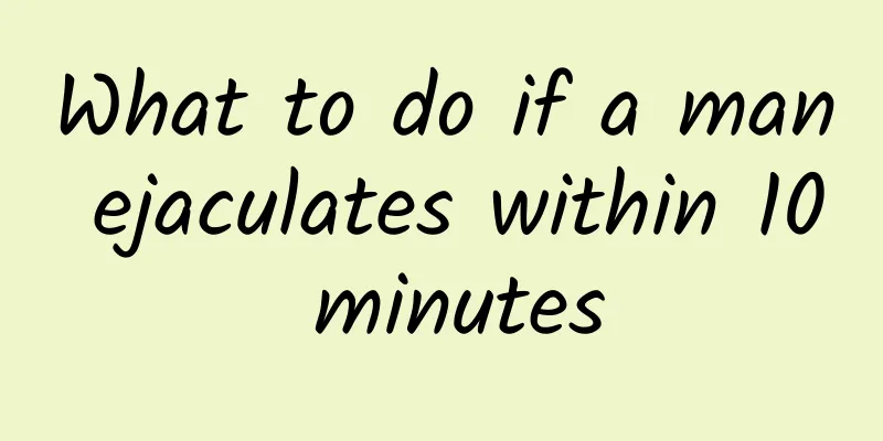 What to do if a man ejaculates within 10 minutes