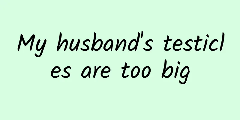 My husband's testicles are too big
