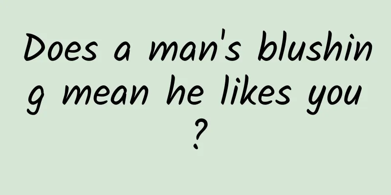 Does a man's blushing mean he likes you?